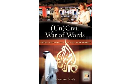 Uncivil War of Words  - Media and Politics in the Arab World
