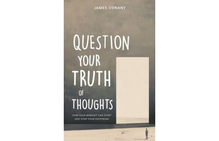 Question Your Truth of Thoughts  - How Your Mindset Can Start and Stop Your Suffering