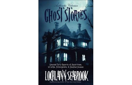 Authentic Victorian Ghost Stories  - Genuine Early Reports of Apparitions, Wraiths, Poltergeists, and Haunted Houses