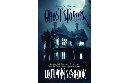 Authentic Victorian Ghost Stories  - Genuine Early Reports of Apparitions, Wraiths, Poltergeists, and Haunted Houses