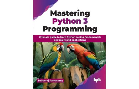 Mastering Python 3 Programming - Ultimate guide to learn Python coding fundamentals and real-world applications (English Edition)