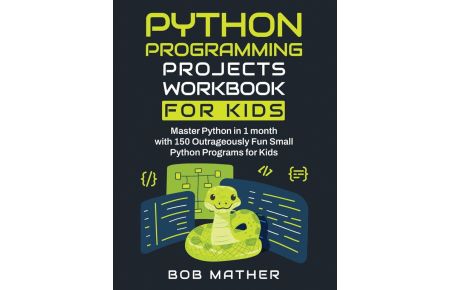 Python Programming Projects Workbook for Kids  - Master Python in 1 month with 150 Outrageously Fun Small Python Programs for Kids (Coding for Absolute Beginners)