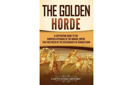 The Golden Horde - A Captivating Guide to the European Appanage of the Mongol Empire That Was Ruled by the Descendants of Genghis Khan
