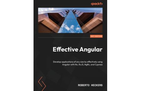 Effective Angular  - Develop applications of any size by effectively using Angular with Nx, RxJS, NgRx, and Cypress