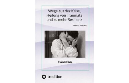 Wege aus der Krise, Heilung von Traumata und zu mehr Resilienz - Mentale Stärke