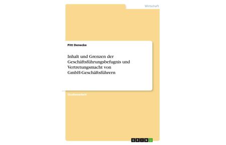 Inhalt und Grenzen der Geschäftsführungsbefugnis und Vertretungsmacht von GmbH-Geschäftsführern