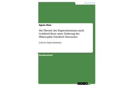 Die Theorie des Expressionismus nach Gottfried Benn unter Einbezug der Philosophie Friedrich Nietzsches  - Lyrik des Expressionismus