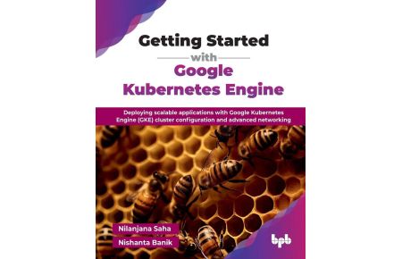 Getting Started with Google Kubernetes Engine - Deploying scalable applications with Google Kubernetes Engine (GKE) cluster configuration and advanced networking (English Edition)