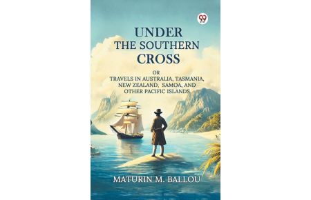 Under The Southern Cross Or Travels In Australia, Tasmania, New Zealand, Samoa, And Other Pacific Islands