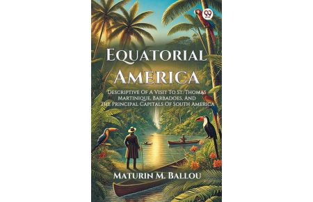 Equatorial America Descriptive Of A Visit To St. Thomas Martinique, Barbadoes, And The Principal Capitals Of South America