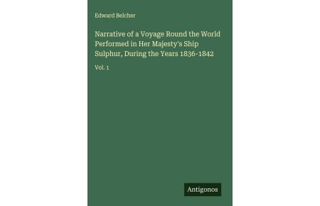 Narrative of a Voyage Round the World Performed in Her Majesty's Ship Sulphur, During the Years 1836-1842 - Vol. 1