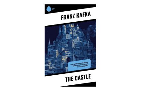 The Castle  - A Dark Modernist Allegory of Bureaucracy, Alienation, and Inaccessible Authority