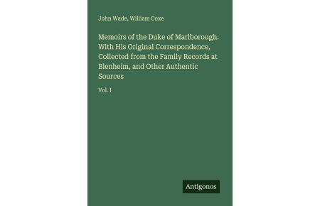 Memoirs of the Duke of Marlborough. With His Original Correspondence, Collected from the Family Records at Blenheim, and Other Authentic Sources - Vol. I