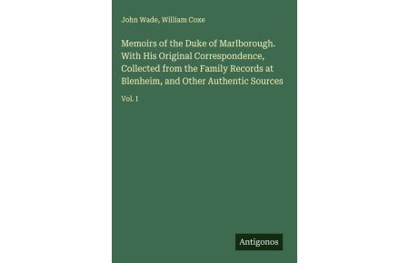 Memoirs of the Duke of Marlborough. With His Original Correspondence, Collected from the Family Records at Blenheim, and Other Authentic Sources - Vol. I