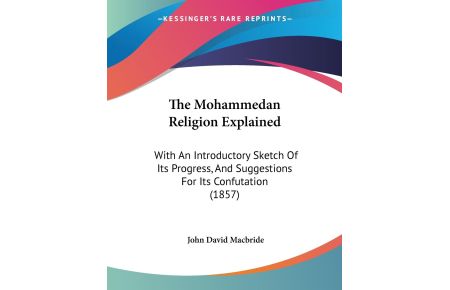 The Mohammedan Religion Explained  - With An Introductory Sketch Of Its Progress, And Suggestions For Its Confutation (1857)