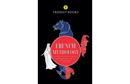 French Mythology - Exploring the Gods, Goddesses, and Creatures of Ancient Tales