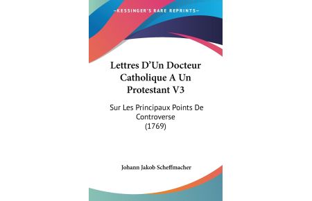 Lettres D'Un Docteur Catholique A Un Protestant V3  - Sur Les Principaux Points De Controverse (1769)