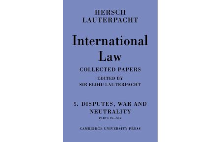 International Law  - Volume 5, Disputes, War and Neutrality, Parts IX-XIV: Being the Collected Papers of Hersch Lauterpacht